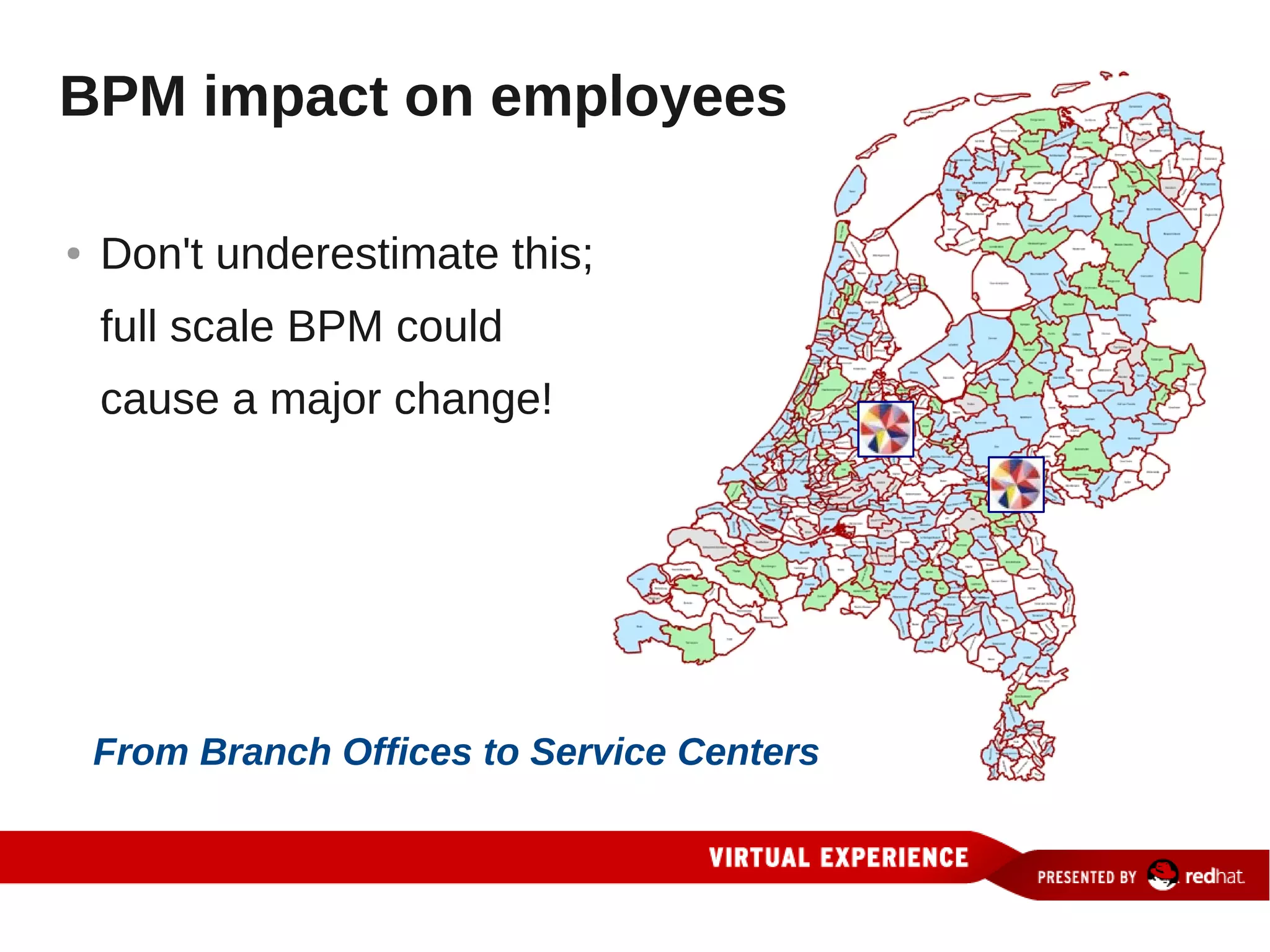 BPM impact on employees

●   Don't underestimate this;
    full scale BPM could
    cause a major change!




    From Branch Offices to Service Centers
 