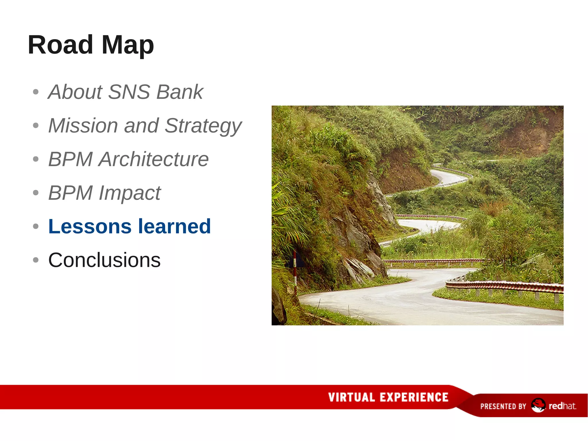 Road Map
●   About SNS Bank
●   Mission and Strategy
●   BPM Architecture
●   BPM Impact
●   Lessons learned
●   Conclusions
 