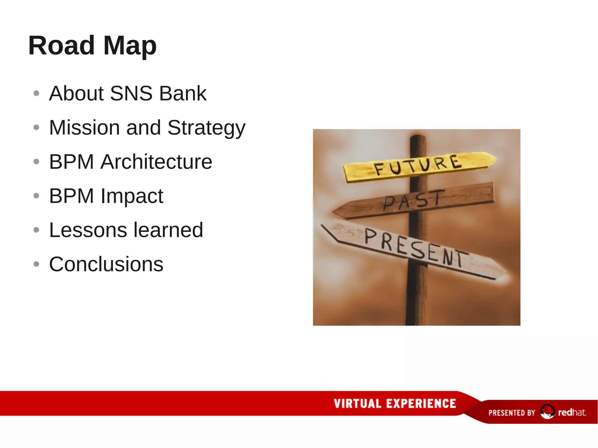 Road Map
●   About SNS Bank
●   Mission and Strategy
●   BPM Architecture
●   BPM Impact
●   Lessons learned
●   Conclusions
 