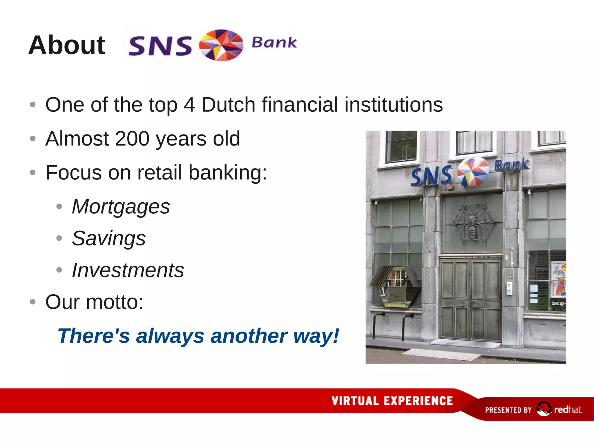 About
●   One of the top 4 Dutch financial institutions
●   Almost 200 years old
●   Focus on retail banking:
     ●   Mortgages
     ●   Savings
     ●   Investments
●   Our motto:
     There's always another way!
 