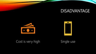 DISADVANTAGE
Cost is very high Single use
 
