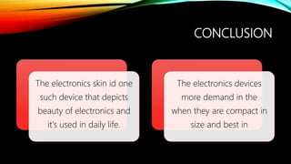 CONCLUSION
The electronics skin id one
such device that depicts
beauty of electronics and
it's used in daily life.
The electronics devices
more demand in the
when they are compact in
size and best in
 