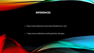 REFERENCES
• https://www.slideshare.net/mdazim8/electronic-skin
• https://www.slideshare.net/foysalmd/e-skinpptx
 