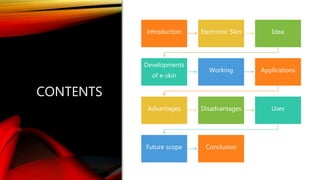 CONTENTS
Introduction Electronic Skin Idea
Developments
of e-skin
Working Applications
Advantages Disadvantages Uses
Future scope Conclusion
 