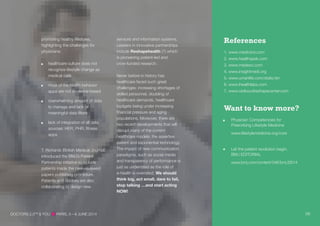 promoting healthy lifestyles,
highlighting the challenges for
physicians:
healthcare culture does not
recognize lifestyle change as
medical care
most of the health behavior
apps are not evidence-based
overwhelming amount of data
to manage and lack of
meaningful data filters
lack of integration of all data
sources: HER, PHR, fitness
apps
T. Richards (British Medical Journal)
introduced the BMJ’s Patient
Partnership initiative to include
patients inside the peer-reviewed
papers publishing procedure.
Patients and doctors are also
collaborating to design new
services and information systems.
Leaders in innovative partnerships
include Reshapehealth (7) which
is pioneering patient-led and
crow-funded research.
Never before in history has
healthcare faced such great
challenges: increasing shortages of
skilled personnel, doubling of
healthcare demands, healthcare
budgets being under increasing
financial pressure and aging
populations. Moreover, there are
two recent developments that will
disrupt many of the current
healthcare models: the assertive
patient and exponential technology.
The impact of new communication
paradigms, such as social media
and transparency of performance is
just as underrated as the role of
e-health is overrated. We should
think big, act small, dare to fail,
stop talking …and start acting
NOW!
References
1. www.medivizor.com
2. www.healthspek.com
3. www.medexo.com
4. www.insightmedi.org
5. www.umanlife.com/static/en
6. www.ihealthlabs.com
7. www.radboudreshapecenter.com
Want to know more?
Physician Competencies for
Prescribing Lifestyle Medicine
www.lifestylemedicine.org/core
Let the patient revolution begin,
BMJ EDITORIAL
www.bmj.com/content/346/bmj.f2614
DOCTORS 2.0TM
& YOU PARIS, 5—6 JUNE 2014 09
 