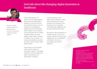 The report has been written by
Nadia Ceratto, PhD.
Pathologist and Geneticist | Storyteller in
medicine and science-valorization of
research outcomes. A multidisciplinary
approach of medical research & public
health | ESOF2014 EU Commission PR,
Press & Communication
accredited - Responsible Science in and
for Society.
Social media platforms can
improve care by bringing together
all the actors and stakeholders in
healthcare. Through the internet
and events like Doctors 2.0 & You,
progress can be facilitated by
breaking down formal hierarchies
whilst creating a more connected
community where new and creative
marketing solutions can meet
patients’ needs in light of the spirit
of “Health 2.0 as co-creation” in a
society where healthcare providers
are better trained to support health
literate patients.
Social media is one of the better
tools to lead the creation of
participatory medicine. It stimulates
scientists to embrace collaboration
earlier during discovery and
dissemination of research
Roberto Ascione
outcomes towards a more
patient-centric healthcare - where
recent telemedicine and online
education are contributing to the
development of an integrated
multi-stakeholder engagement fed
by patient-delivered information.
We hope you will be inspired by our
conference report. Our aim is to
motivate a broad community to get
engaged with new multi-discipline
conversations around how
technologies can transform
healthcare.
Let’s talk about life-changing digital innovation in
healthcare
DOCTORS 2.0TM
& YOU PARIS, 5—6 JUNE 2014 01
President of Razorfish
Healthware, Roberto is a
digital entrepreneur,
pioneering the development
of digital technologies in
healthcare.
 