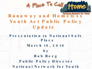 Runaway and Homeless Youth Act Public Policy Update  ,[object Object],[object Object],[object Object],[object Object],[object Object],[object Object]