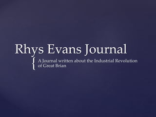 {
Rhys Evans Journal
A Journal written about the Industrial Revolution
of Great Brian
 