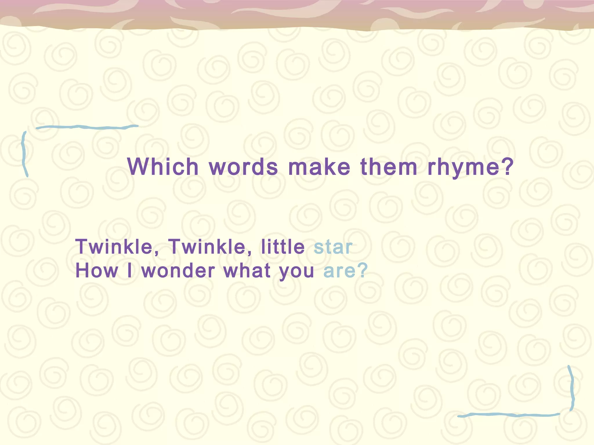 Which words make them rhyme?


Twinkle, Twinkle, little star
How I wonder what you are?
 