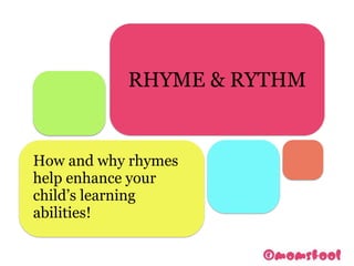 RHYME & RYTHM
How and why rhymes
help enhance your
child’s learning 
abilities! 
 