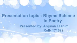 Presentation topic : Rhyme Scheme
in Poetry
Presented by: Anjuma Tasnim
Roll- 171622
 