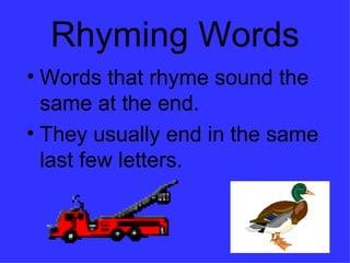 Rhyming Words Words that rhyme sound the same at the end.  They usually end in the same last few letters. 