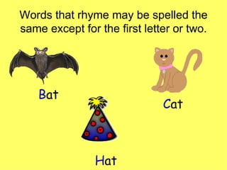 Words that rhyme may be spelled the same except for the first letter or two. B at C at H at 