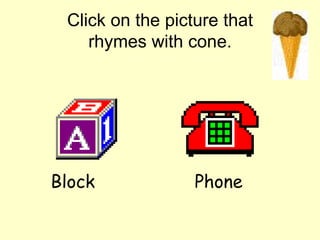 Click on the picture that rhymes with cone. Block Phone 