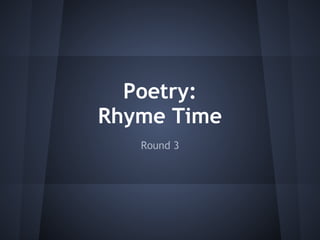 Poetry:
Rhyme Time
   Round 3
 