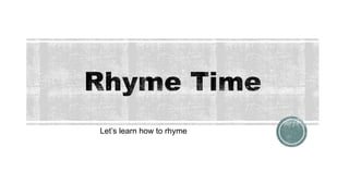 Rhyme Time
Let’s learn how to rhyme!
 