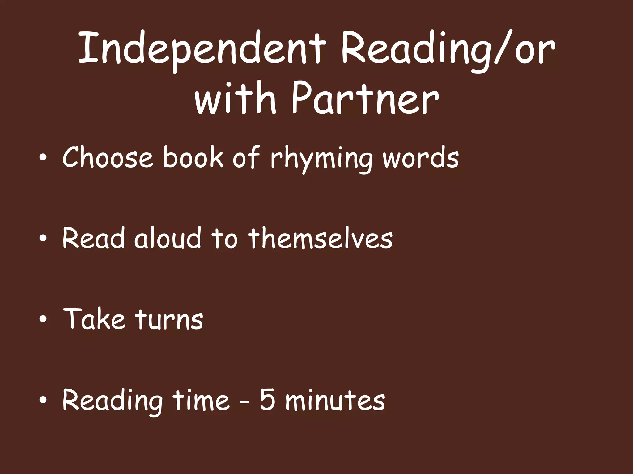 Independent Reading/or with PartnerChoose book of rhyming wordsRead aloud to themselvesTake turnsReading time - 5 minutes
