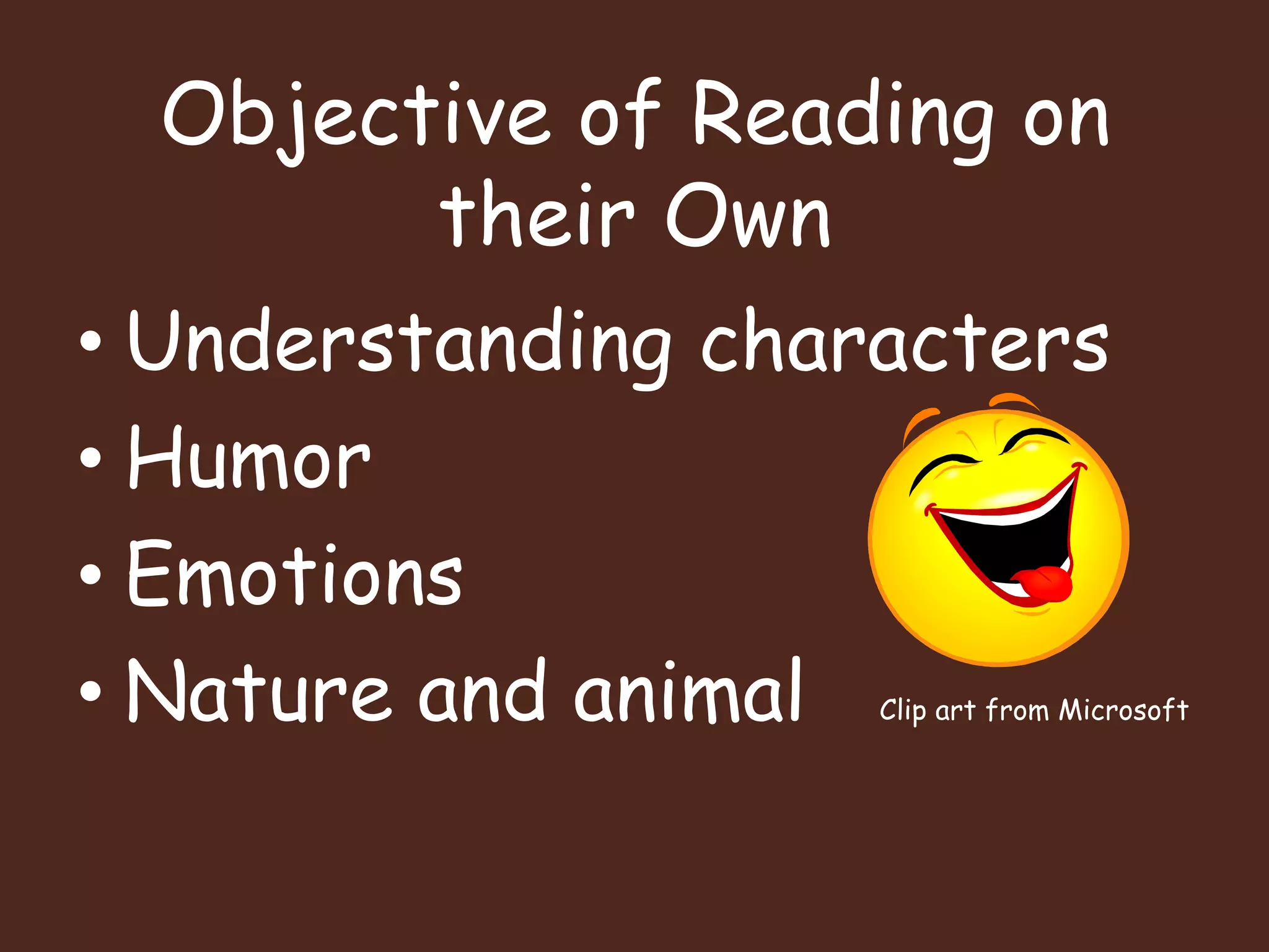 Objective of Reading on their OwnUnderstanding charactersHumorEmotionsNature and animal   Clip art from Microsoft