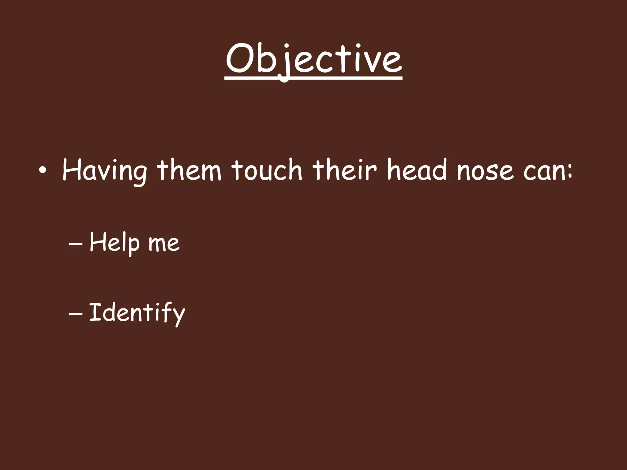 ObjectiveHaving them touch their head nose can:Help meIdentify