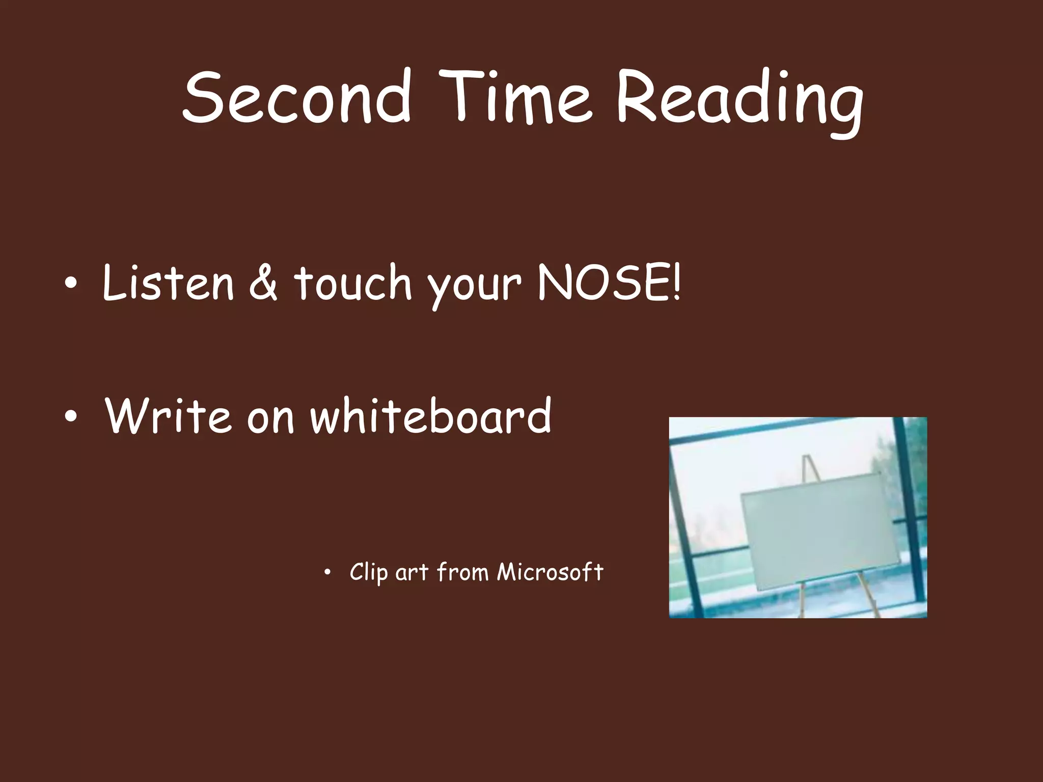 Second Time ReadingListen & touch your NOSE!Write on whiteboardClip art from Microsoft
