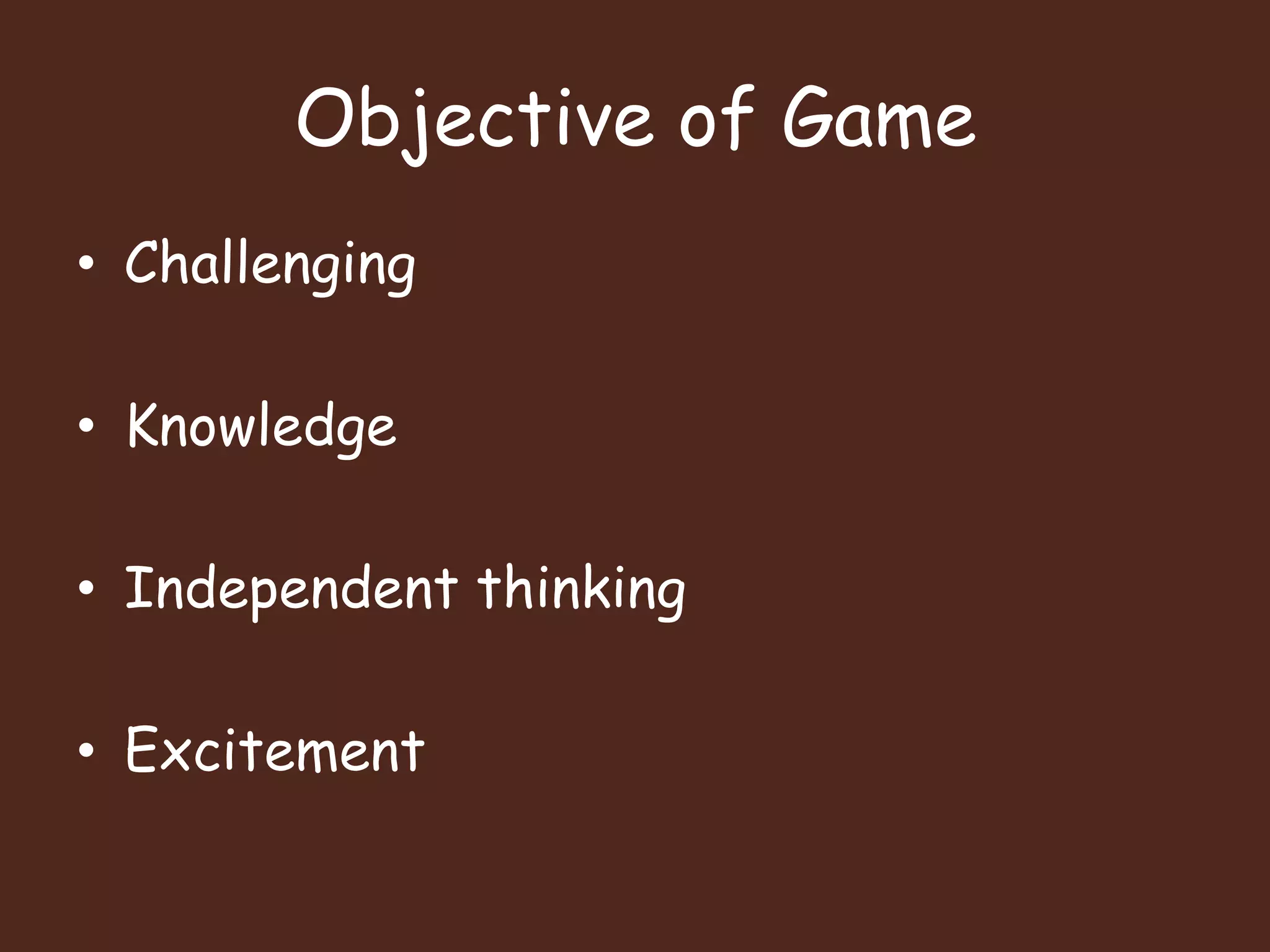 Objective of GameChallengingKnowledgeIndependent thinkingExcitement