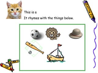 This is a
It rhymes with the things below.
 