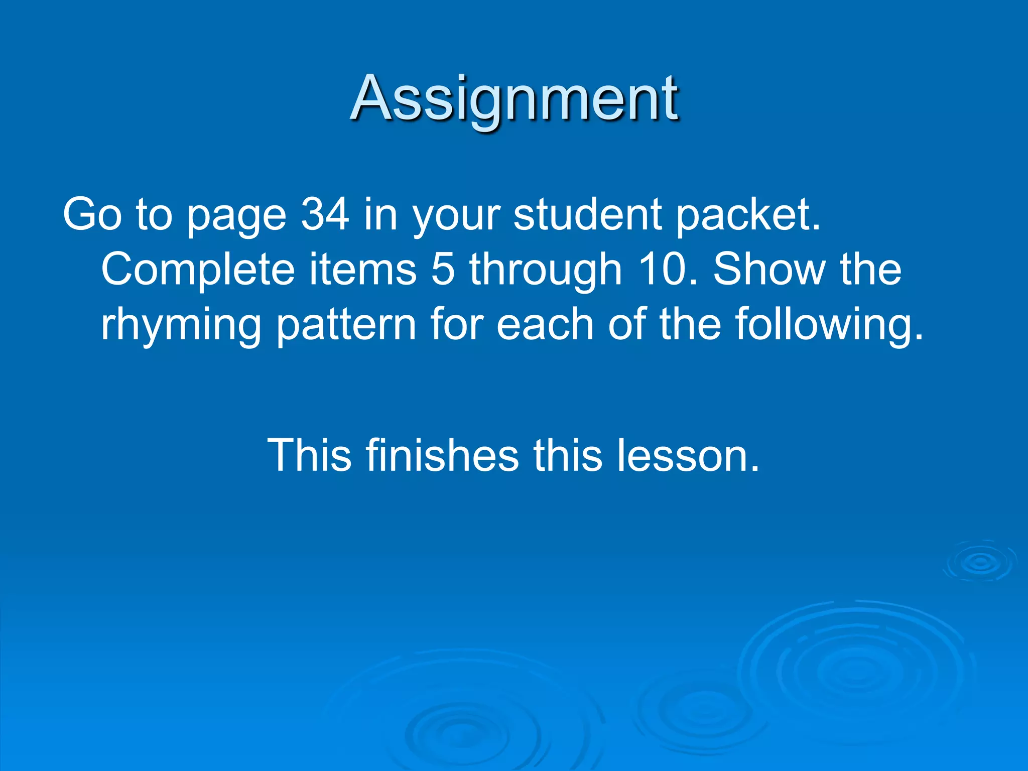 Assignment
Go to page 34 in your student packet.
Complete items 5 through 10. Show the
rhyming pattern for each of the following.
This finishes this lesson.
 
