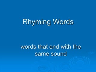 Rhyming Words
words that end with the
same sound
 