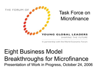 Eight Business Model
Breakthroughs for Microfinance
Presentation of Work in Progress, October 24, 2006
Task Force on
Microfinance
 