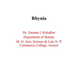 Rhynia
Dr. Vasanta I. Kahalkar
Department of Botany
M. G. Arts, Science & Late N. P.
Commerce College, Armori
 