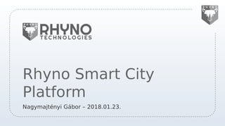 Rhyno Smart City
Platform
Nagymajtényi Gábor – 2018.01.23.
 