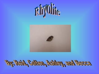 Rhyolite By: Reid, Colten, Ashley, and Becca 