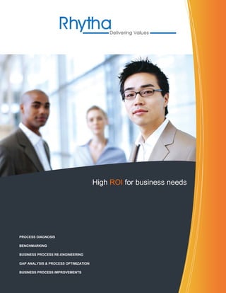 High ROI for business needs




PROCESS DIAGNOSIS

BENCHMARKING

BUSINESS PROCESS RE-ENGINEERING

GAP ANALYSIS & PROCESS OPTIMIZATION

BUSINESS PROCESS IMPROVEMENTS
 