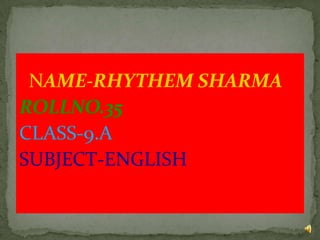 NAME-RHYTHEM SHARMA
ROLLNO.35
CLASS-9.A
SUBJECT-ENGLISH
 