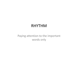 RHYTHM

Paying attention to the important
           words only
 