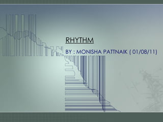RHYTHM
BY : MONISHA PATTNAIK ( 01/08/11)
 