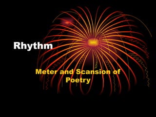 Rhythm

   Meter and Scansion of
          Poetry
 