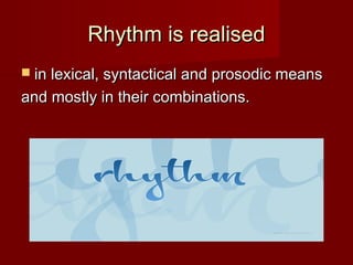 RRhhyytthhmm iiss rreeaalliisseedd 
 iinn lleexxiiccaall,, ssyynnttaaccttiiccaall aanndd pprroossooddiicc mmeeaannss 
aanndd mmoossttllyy iinn tthheeiirr ccoommbbiinnaattiioonnss.. 
 