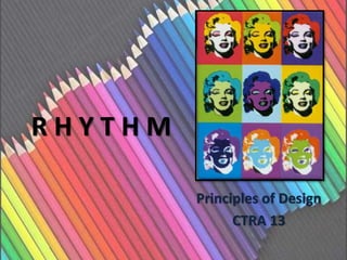 R H Y T H M 
Principles of Design 
CTRA 13 
 