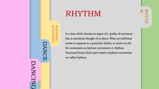 RHYTH
M
RHYTHMIC
ACTIVITIES
DANCE
DANCING
RHYTHM
 