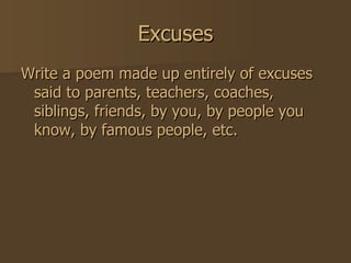 Excuses Write a poem made up entirely of excuses said to parents, teachers, coaches, siblings, friends, by you, by people you know, by famous people, etc.  