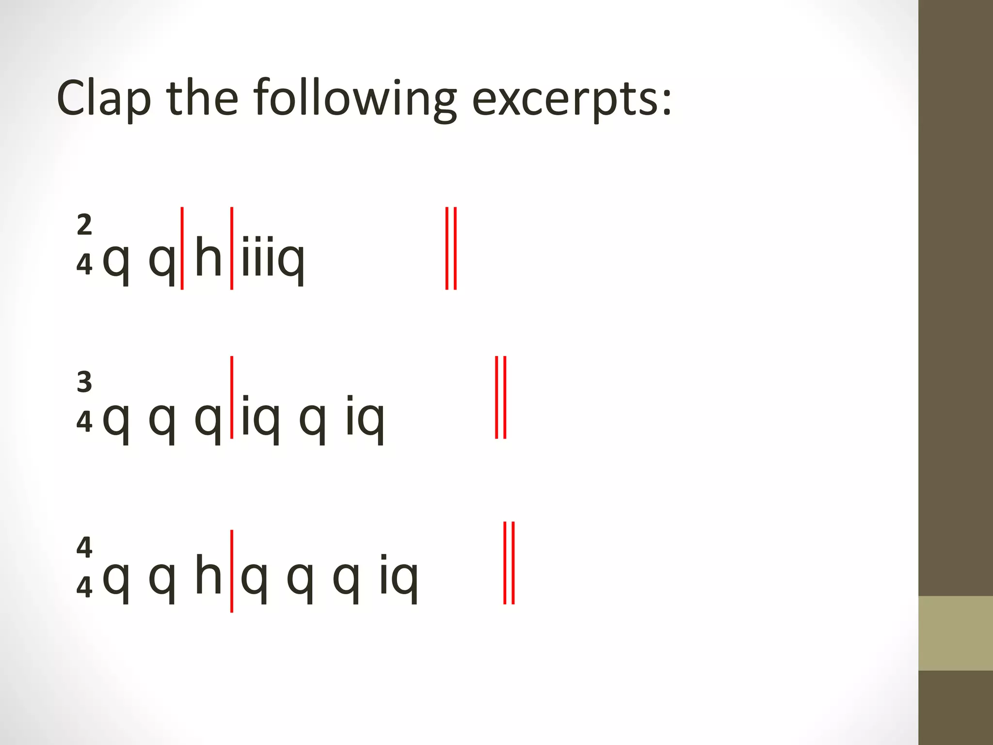 Clap the following excerpts:
q q h iiiq
q q q iq q iq
q q h q q q iq
2
4
3
4
4
4
 