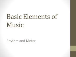 Basic Elements of
Music
Rhythm and Meter
 