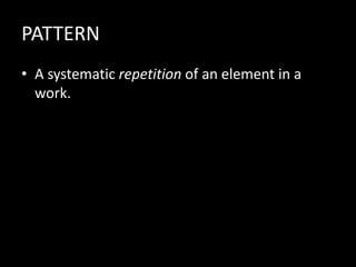 PATTERN
• A systematic repetition of an element in a
work.
 