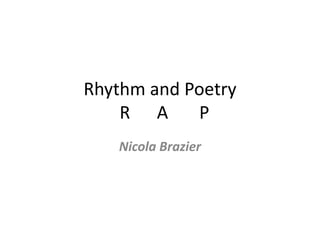 Rhythm and Poetry
R A P
Nicola Brazier
 