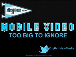 TOO BIG TO IGNORE

                                                    @RhythmNewMedia
    © Rhythm NewMedia Inc. PROPRIETARY AND CONFIDENTIAL INFORMATION
 
