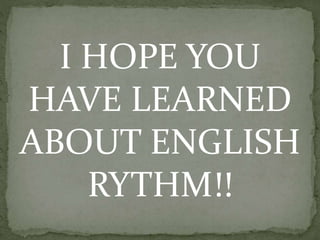 I HOPE YOU
HAVE LEARNED
ABOUT ENGLISH
RYTHM!!
 
