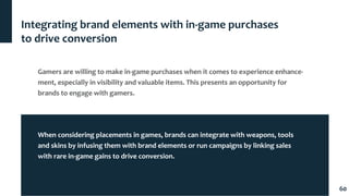 60
Gamers are willing to make in-game purchases when it comes to experience enhance-
ment, especially in visibility and va...