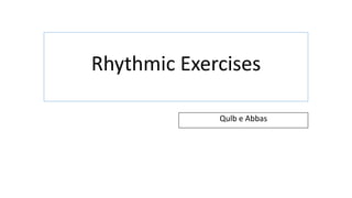 Rhythmic Exercises
Qulb e Abbas
 