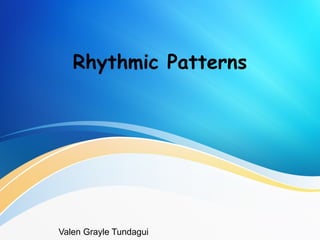 Rhythmic Patterns
Valen Grayle Tundagui
 
